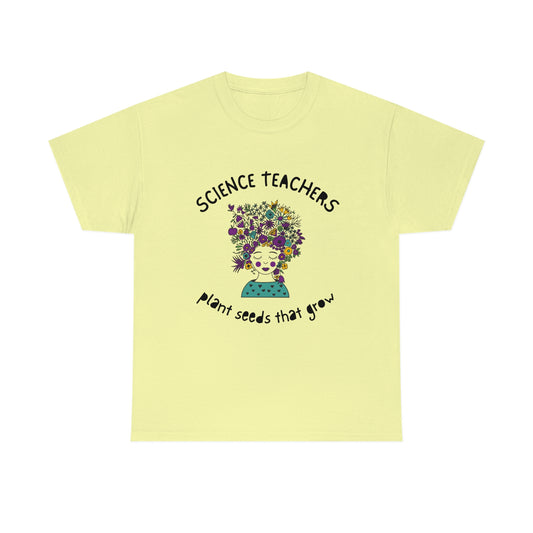 Science Teachers Plant Seeds That Grow | Unisex Heavy Cotton Tee